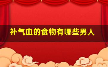 补气血的食物有哪些男人