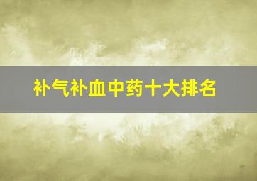 补气补血中药十大排名