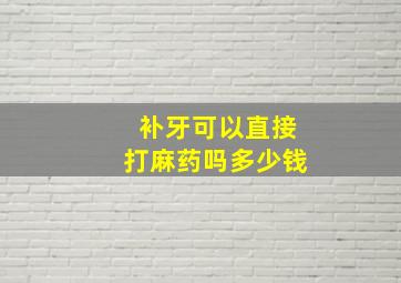 补牙可以直接打麻药吗多少钱