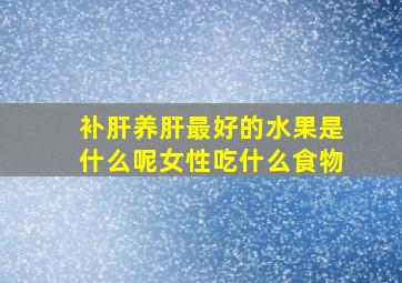 补肝养肝最好的水果是什么呢女性吃什么食物