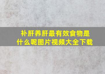 补肝养肝最有效食物是什么呢图片视频大全下载