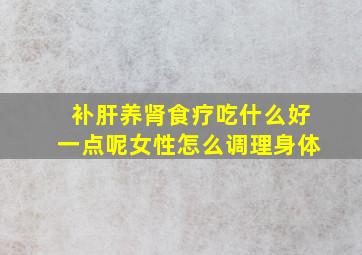 补肝养肾食疗吃什么好一点呢女性怎么调理身体