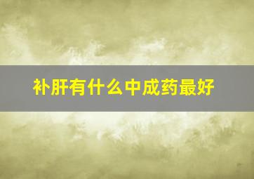 补肝有什么中成药最好