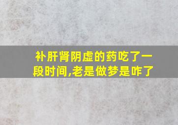 补肝肾阴虚的药吃了一段时间,老是做梦是咋了