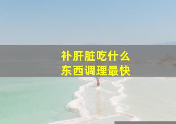 补肝脏吃什么东西调理最快