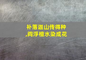 补落迦山传得种,阎浮檀水染成花