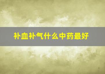 补血补气什么中药最好