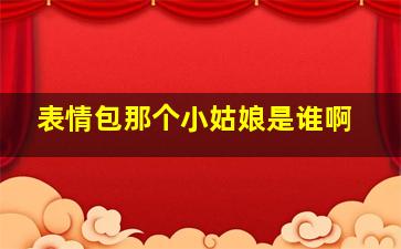 表情包那个小姑娘是谁啊