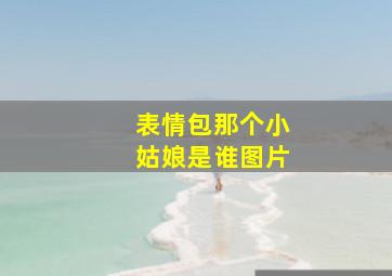 表情包那个小姑娘是谁图片