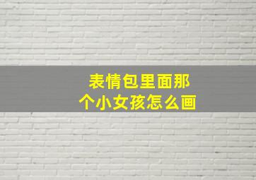 表情包里面那个小女孩怎么画