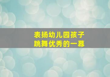 表扬幼儿园孩子跳舞优秀的一幕