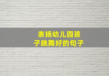 表扬幼儿园孩子跳舞好的句子