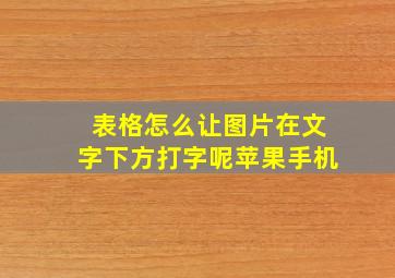 表格怎么让图片在文字下方打字呢苹果手机