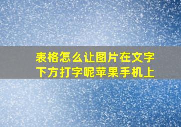 表格怎么让图片在文字下方打字呢苹果手机上