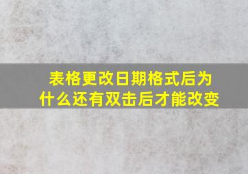 表格更改日期格式后为什么还有双击后才能改变