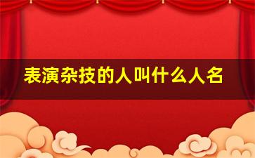 表演杂技的人叫什么人名