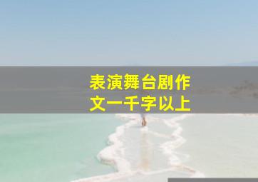 表演舞台剧作文一千字以上