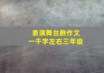 表演舞台剧作文一千字左右三年级