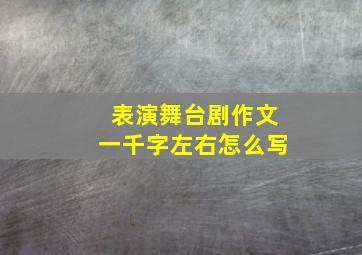 表演舞台剧作文一千字左右怎么写