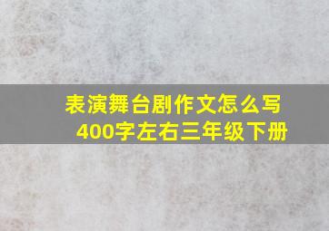 表演舞台剧作文怎么写400字左右三年级下册