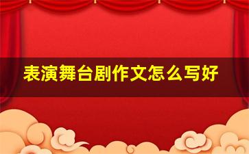 表演舞台剧作文怎么写好