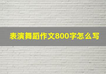 表演舞蹈作文800字怎么写