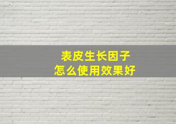 表皮生长因子怎么使用效果好