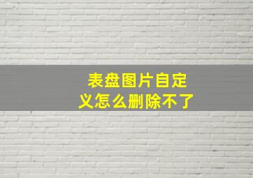 表盘图片自定义怎么删除不了