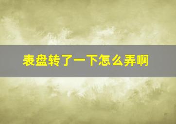 表盘转了一下怎么弄啊