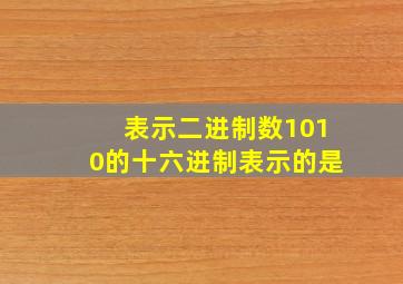 表示二进制数1010的十六进制表示的是