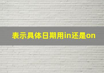 表示具体日期用in还是on