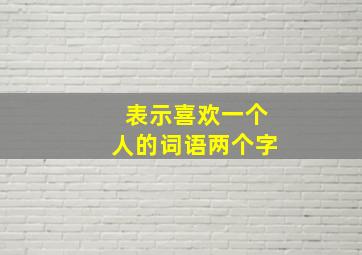 表示喜欢一个人的词语两个字