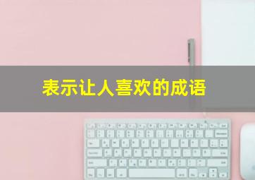 表示让人喜欢的成语