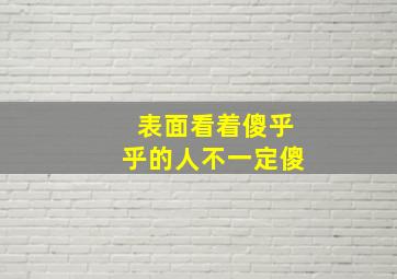 表面看着傻乎乎的人不一定傻