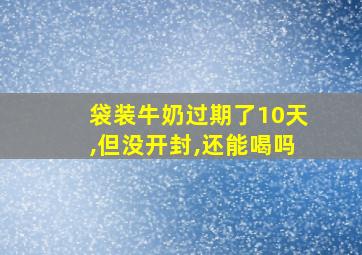 袋装牛奶过期了10天,但没开封,还能喝吗