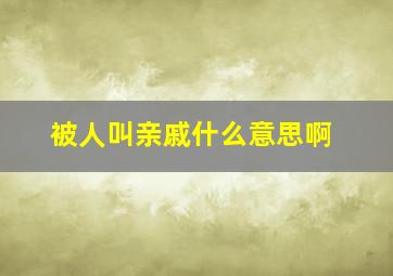 被人叫亲戚什么意思啊