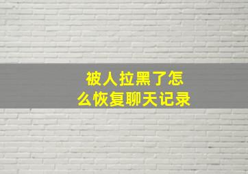 被人拉黑了怎么恢复聊天记录