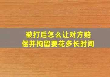 被打后怎么让对方赔偿并拘留要花多长时间