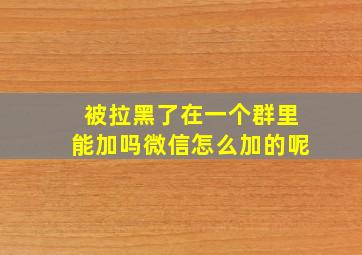 被拉黑了在一个群里能加吗微信怎么加的呢