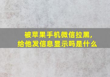 被苹果手机微信拉黑,给他发信息显示吗是什么