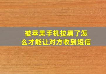 被苹果手机拉黑了怎么才能让对方收到短信