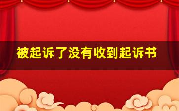 被起诉了没有收到起诉书