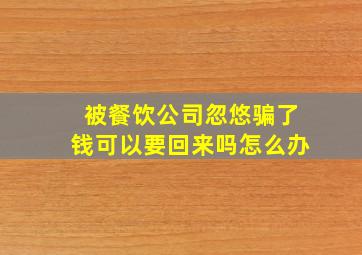 被餐饮公司忽悠骗了钱可以要回来吗怎么办