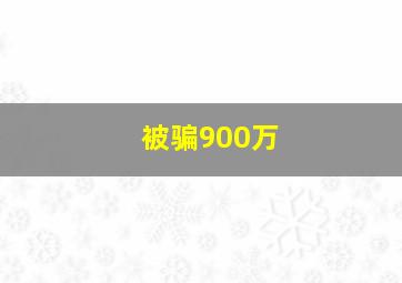 被骗900万