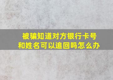 被骗知道对方银行卡号和姓名可以追回吗怎么办