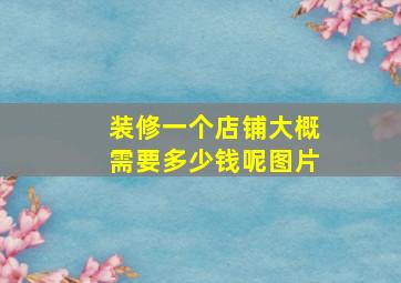 装修一个店铺大概需要多少钱呢图片