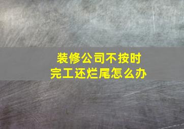 装修公司不按时完工还烂尾怎么办