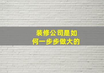 装修公司是如何一步步做大的