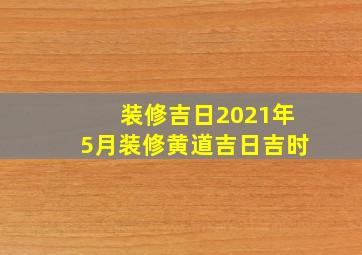 装修吉日2021年5月装修黄道吉日吉时