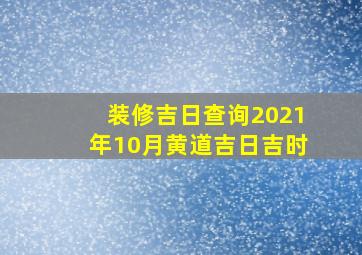 装修吉日查询2021年10月黄道吉日吉时